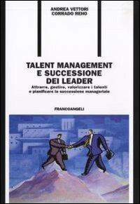 Talent management e successione dei leader. Attrarre, gestire, valorizzare i talenti e pianificare la successione manageriale - Andrea Vettori,Corrado Reho - copertina