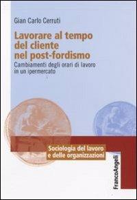 Lavorare al tempo del cliente nel post-fordismo. Cambiamenti degli orari di lavoro in un ipermercato - Giancarlo Cerruti - copertina