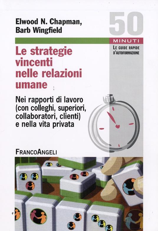 Le strategie vincenti nelle relazioni umane. Nei rapporti di lavoro (con colleghi, superiori, collaboratori, clienti) e nella vita privata - Elwood N. Chapman,Barb Wingfield - copertina