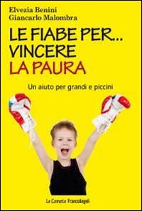 Le fiabe per... vincere la paura. Un aiuto per grandi e piccini - Elvezia Benini,Giancarlo Malombra - copertina