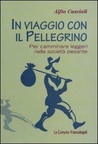 In viaggio con il pellegrino. Per camminare leggeri nella società pesante - Alfio Cascioli - copertina