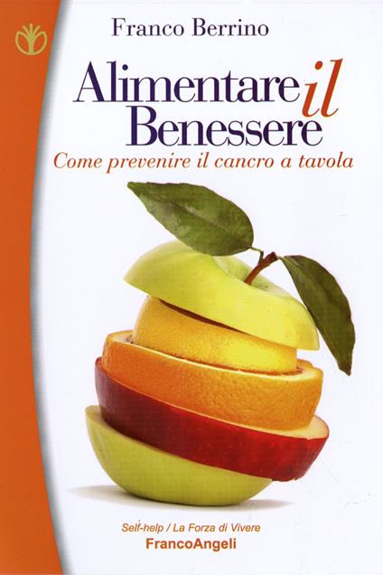Alimentare il benessere. Come prevenire il cancro a tavola - Franco Berrino - copertina