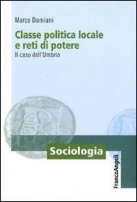 Classe politica locale e reti di potere. Il caso dell'Umbria - Marco Damiani - copertina