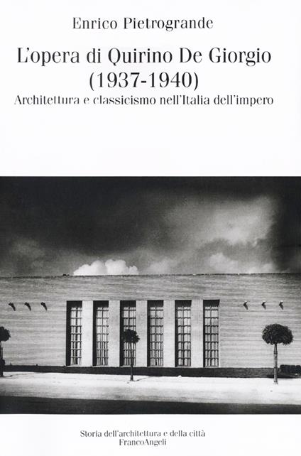 L' opera di Quirino De Giorgio (1937-1940). Architettura e classicismo nell'Italia dell'impero - Enrico Pietrogrande - copertina