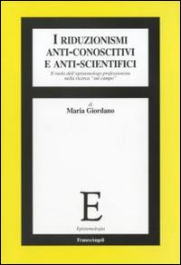 I riduzionismi anti-conoscitivi e anti-scientifici. Il ruolo dell'epistemologo professionista nella ricerca «sul campo» - Maria Giordano - copertina