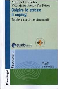 Colpire lo stress: il coping. Teorie, ricerche, strumenti - Francisco J. Fiz Perez,Andrea Laudadio - copertina