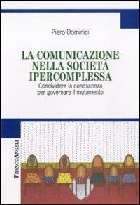 La comunicazione nella società ipercomplessa. Condividere la conoscenza per governare il mutamento - Piero Dominici - copertina