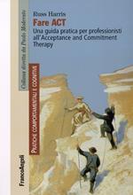 Fare act. Una guida pratica per professionisti all'Acceptance and Commitment Therapy