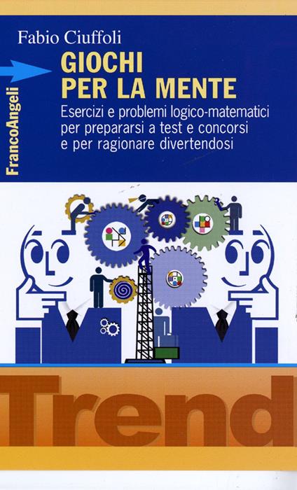 Giochi per la mente. Esercizi e problemi logico-matematici per prepararsi a test e concorsi e per ragionare divertendosi - Fabio Ciuffoli - copertina