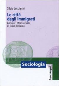 Le città degli immigrati. Ambienti etnici urbani di inizio millennio - Silvia Lucciarini - copertina