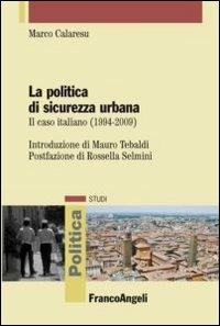 La politica di sicurezza urbana. Il caso italiano (1994-2009) - Marco Calaresu - copertina