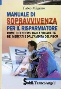 Manuale di sopravvivenza per il risparmiatore. Come difendersi dalla volatilità dei mercati e dall'avidità del fisco - Fabio Magrino - copertina