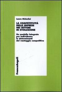 La competitività delle imprese nei settori in evoluzione. Un modello integrato per individuare le determinanti del vantaggio competitivo - Laura Michelini - copertina