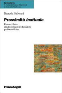 Prossimità inattuale. Un contributo alla filosofia dell'educazione problematicista - Manuela Gallerani - copertina