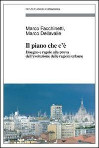 Il piano che c'è. Disegno e regole alla prova dell'evoluzione delle regioni urbane - Marco Facchinetti,Marco Dellavalle - copertina