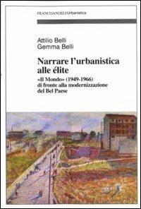 Narrare l'urbanistica alle élite. «Il Mondo» (1949-1966) di fronte alla modernizzazione del bel paese - Attilio Belli,Gemma Belli - copertina