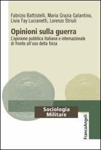 Opinioni sulla guerra. L'opinione pubblica italiana e internazionale di fronte all'uso della forza - Fabrizio Battistelli,Maria Grazia Galantino,Livia Fay Lucianetti - copertina