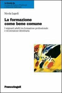 La formazione come bene comune. I migranti adulti tra formazione professionale e ricostruzione identitaria - Nicola Lupoli - copertina