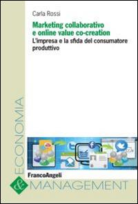 Marketing collaborativo e online value co-creation. L'impresa e la sfida del consumatore produttivo - Carla Rossi - copertina