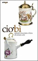 CiòBì. Quando cioccolata e birra diventano arte. Catalogo della mostra (Napoli, 22 ottobre 2010-16 gennaio 2011). Ediz. illustrata