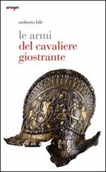 Le armi del cavaliere giostrante. Ediz. illustrata