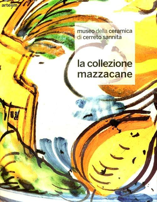 Museo della ceramica di Cerreto Sannita. La collezione Mazzacane. Ediz. illustrata - copertina