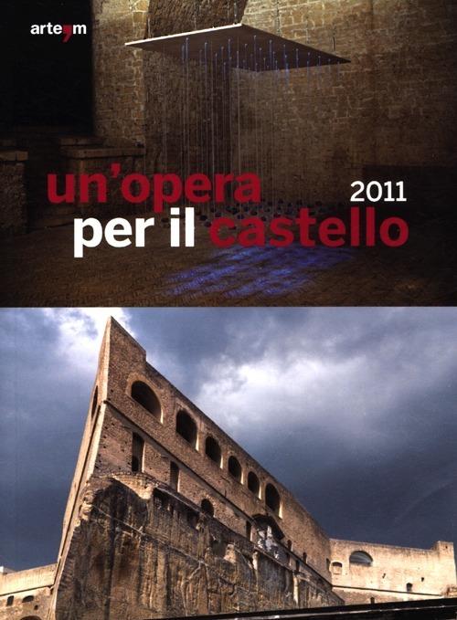 Un' opera per il castello 2011. Catalogo della mostra (Napoli, 12 aprile-4 giugno 2012). Ediz. illustrata - copertina