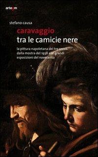 Caravaggio tra le camicie nere. La pittura napoletana dei tre secoli. Dalla mostra del 1938 alle grandi esposizioni del Novecento - Stefano Causa - copertina