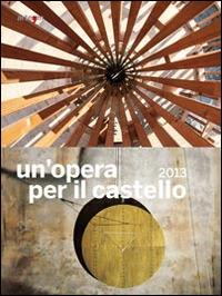 Un' opera per il castello 2013. Catalogo della mostra (Napoli, 2014). Ediz. illustrata - copertina