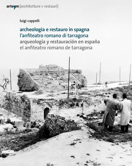 Archeologia e restauro in Spagna. L'anfiteatro romano di Tarragona-Arqueologìa y restauraciòn en Espana. El anfiteatro romano de Tarragona - Luigi Cappelli - copertina