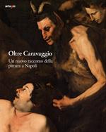 Oltre Caravaggio. Un nuovo racconto della pittura a Napoli. Ediz. illustrata