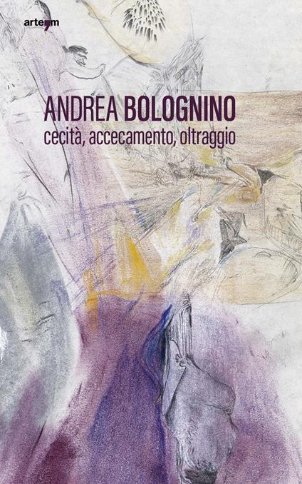 Andrea Bolognino. Cecità, accecamento, oltraggio - Sylvain Bellenger - copertina