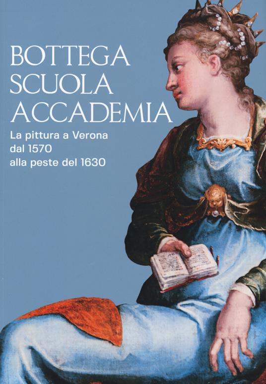 Bottega, scuola, accademia. La pittura a Verona dal 1570 alla peste del 1630. Catalogo della mostra (Verona, 17 novembre 2018-5 maggio 2019). Ediz. a colori - Francesca Rossi,Sergio Marinelli,Michele Magnabosco - copertina