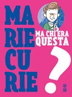 Ma chi era questa Marie Curie?