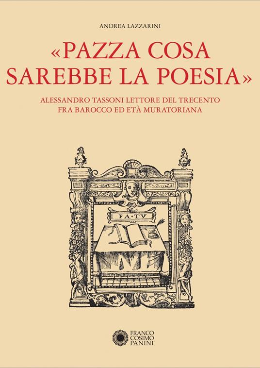 «Pazza cosa sarebbe la poesia». Alessandro Tassoni lettore del Trecento fra Barocco ed Età Muratoriana - Andrea Lazzarini - copertina
