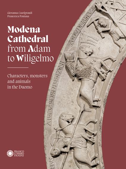 Modena cathedral from Adam to Wiligelmo. Characters, monsters and animals in the Duomo - Giovanna Caselgrandi,Francesca Fontana - copertina