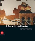 I fuochi dell'arte e le sue reliquie. Ediz. illustrata