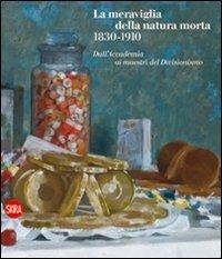 La meraviglia della natura morta 1830-1910. Dall'Accademia ai maestri del Divisionismo - copertina