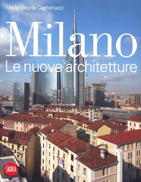 Milano. Le nuove architetture. Ediz. illustrata - Maria Vittoria Capitanucci - copertina
