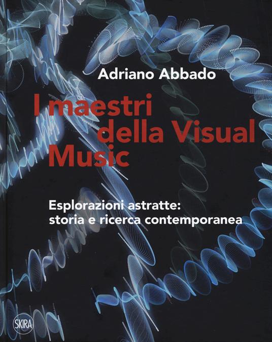 I maestri della Visual Music. Esplorazioni astratte: storia e ricerca contemporanea. Ediz. a colori - Adriano Abbado - copertina
