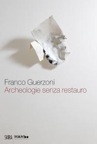 Franco Guerzoni. Archeologie senza restauro. Ediz. illustrata - Gianfranco Maraniello - copertina