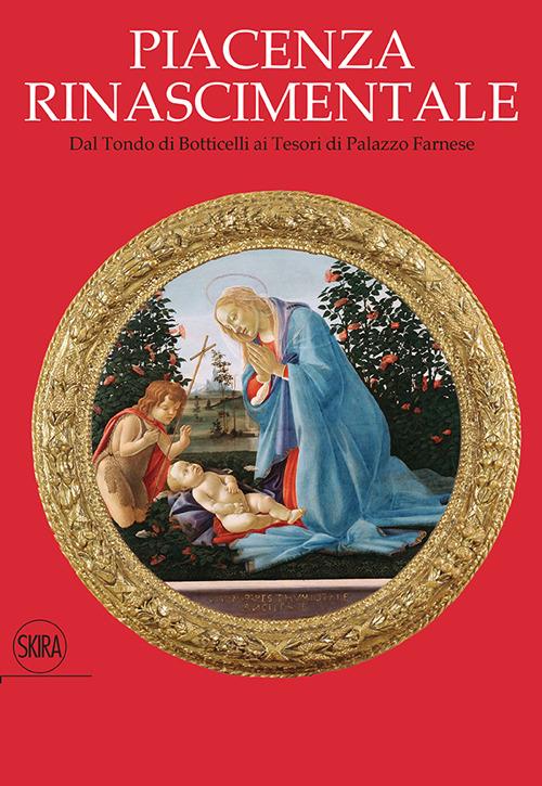 Piacenza rinascimentale. Dal Tondo di Botticelli ai Tesori di Palazzo  Farnese - Libro - Skira - Musei e luoghi artistici | IBS