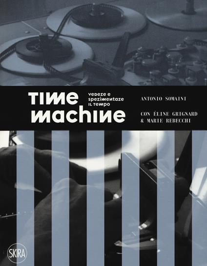 Time machine. Vedere e sperimentare il tempo. Ediz. illustrata - Antonio Somaini,Éline Grignard,Marie Rebecchi - copertina