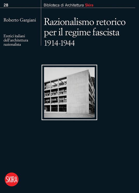 Razionalismo retorico per il regime fascista 1914-1944. Eretici italiani dell'architettura razionalista - copertina