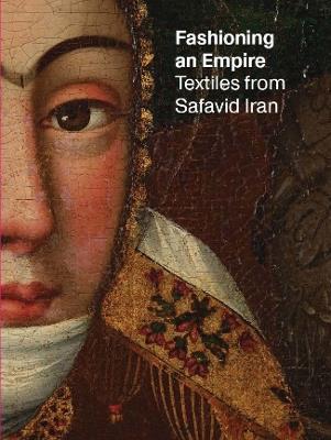 Fashioning an Empire: Textiles from Safavid Iran - cover