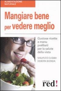 Mangiare bene per vedere meglio. Gustose ricette e menù prelibati per la salute della vista - Maurizio Cusani,Debora Bionda - copertina