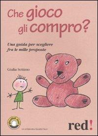 Che gioco gli compro? Una guida per scegliere fra le mille proposte - Giulia Settimo - copertina