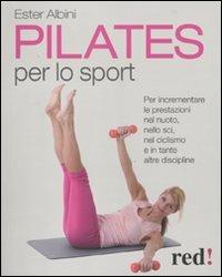 Pilates per lo sport. Per incrementare le prestazioni nel nuoto, nello sci, nel ciclismo e in tante altre discipline - Ester Albini - copertina