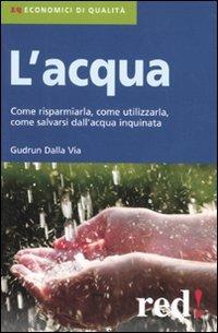 L' acqua. Come risparmiarla, come utilizzarla, come salvarsi dall'acqua inquinata - Gudrun Dalla Via - copertina