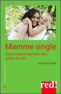 Mamme single. Come crescere un bambino felice anche da sole - Giulia Settimo - copertina